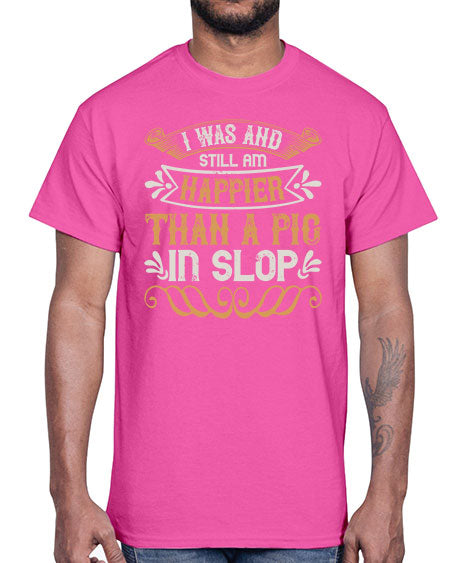 I was and still am happier than a pig in slop Style 64#- pig- Cotton Tee
