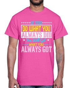 If you do what you always did you will get what you always got Style 36#- motivation- Cotton Tee