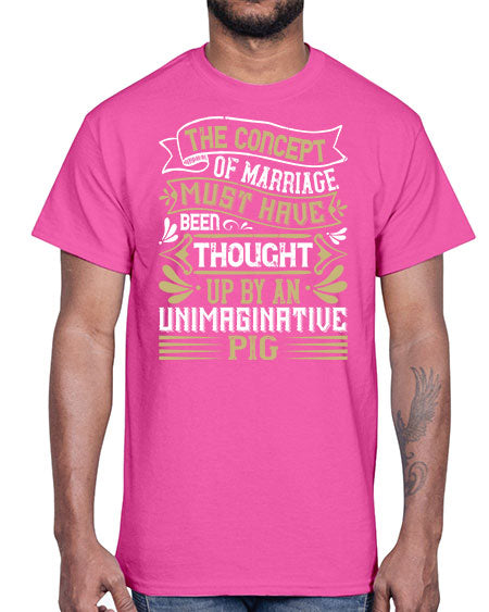 The concept of marriage must have been thought up by an unimaginative pig Style 24#- pig- Cotton Tee