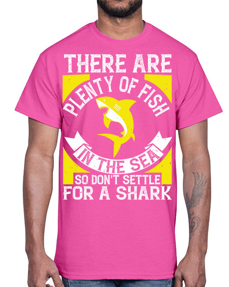 There are plenty of fish in the sea so dont settle for a shark Style 16#- shark-fish- Cotton Tee