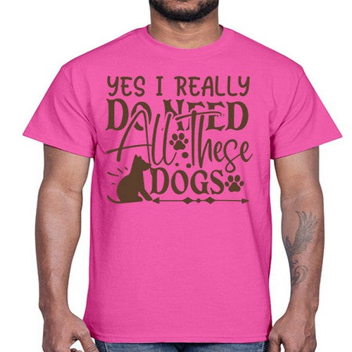 Yes I Really Do Need All These Dogs Style 56#- dogs- Cotton Tee
