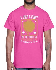 a man cannot live on chocolate alonebut a woman can 5#- chocolate- Cotton Tee