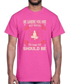 be where you not where you think you should be  119#- yoga- Cotton Tee