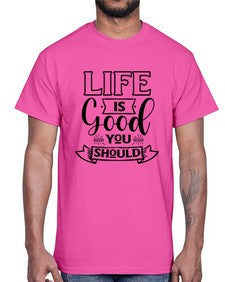 life is good you should 732#- sarcastic- Cotton Tee