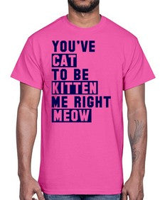 youve cat to be kitten me right now- cats- Cotton Tee