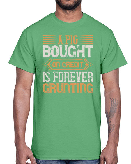 A pig bought on credit is forever grunting Style 105#- pig- Cotton Tee