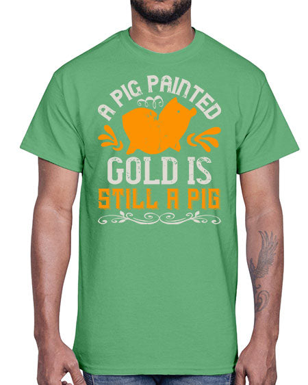 A pig painted gold is still a pig Style 103#- pig- Cotton Tee