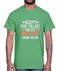 Accept who you are Unless youre a serial killer 4#- funny- Cotton Tee