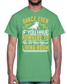 Dance even if you have nowhere to do it but your living room 5#- dance2- Cotton Tee