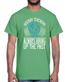 History Teachers Always Bring Up The Past Style 837#- teacher- Cotton Tee