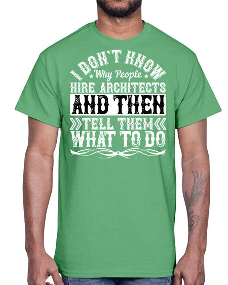 I dont know why people hire architects and then tell them what to do Style 193#- architect- Cotton Tee