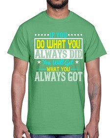 If you do what you always did you will get what you always got Style 36#- motivation- Cotton Tee
