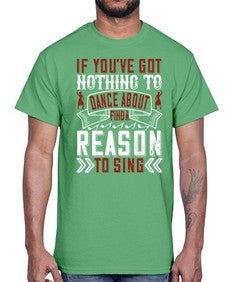 If youve got nothing to dance about find a reason to sing 25#- dance2- Cotton Tee