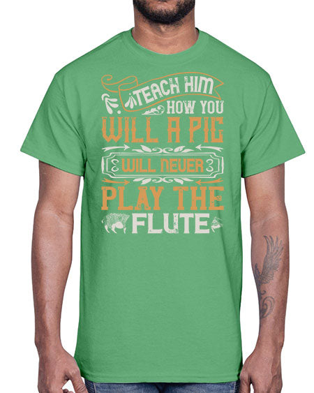 Teach him how you will a pig will never play the flutee Style 26#- pig- Cotton Tee