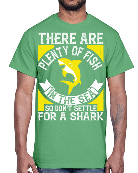 There are plenty of fish in the sea so dont settle for a shark Style 16#- shark-fish- Cotton Tee