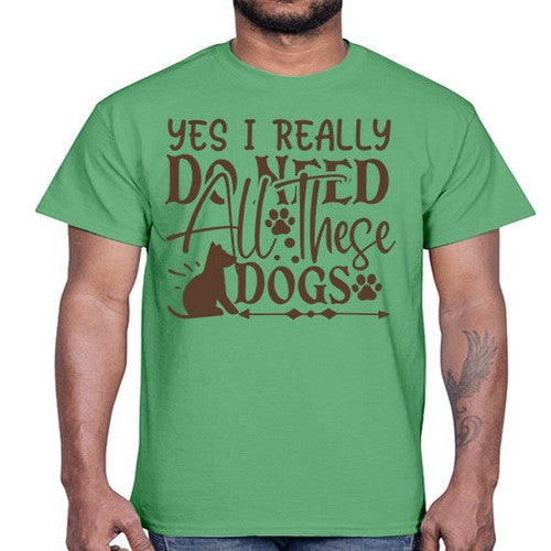 Yes I Really Do Need All These Dogs Style 56#- dogs- Cotton Tee