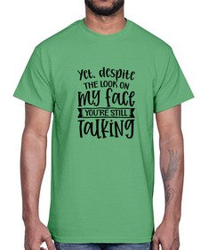 Yet despite the look on my face youre still talking 1263#- funny- Cotton Tee