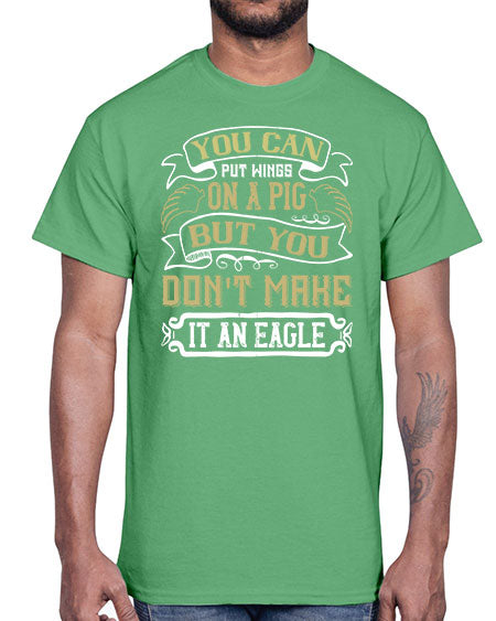 You can put wings on a pig but you dont make it an eagle Style 7#- pig- Cotton Tee