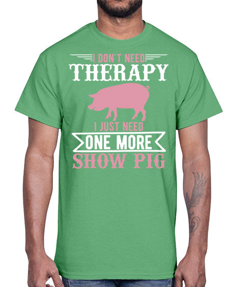 i dont need therapy i just need one more show more Style 75#- pig- Cotton Tee