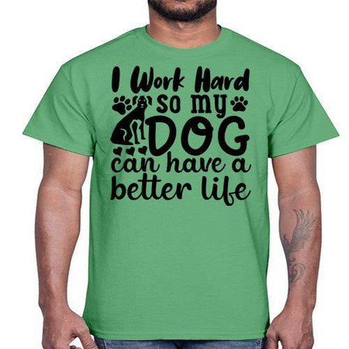 i work hard so my dog can have a better life Style 78#- dogs- Cotton Tee