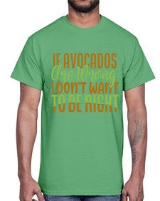 if avocados are wrong i dont want to be right 255#- Avocado- Cotton Tee