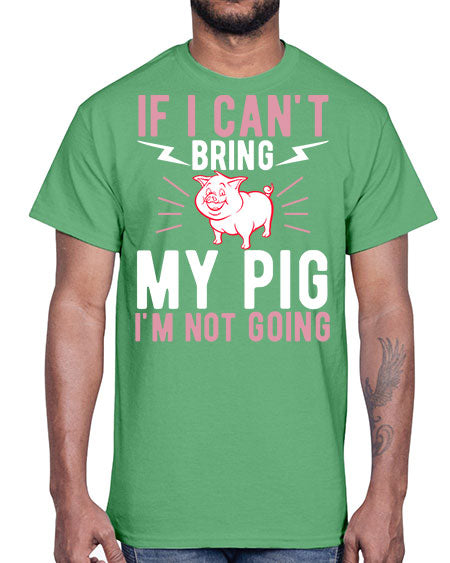 if i cant bring my pig im not going Style 52#- pig- Cotton Tee