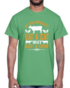if you wouldt eat a cat why eat a cow 267#- vegan- Cotton Tee