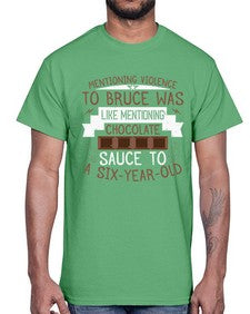 mentioning violence to bruce was like mentioning chocolate sauce to a sixyearold 335#- chocolate- Cotton Tee