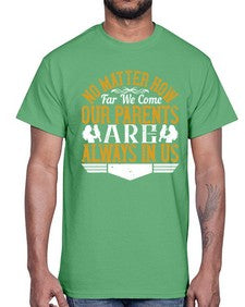 no matter how far we come our parents are always in us 488#- parents day- Cotton Tee
