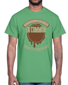 we have chocolate in common thats enough 458#- chocolate- Cotton Tee