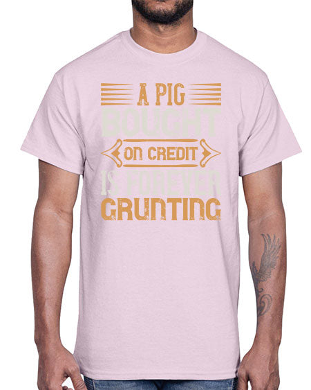 A pig bought on credit is forever grunting Style 105#- pig- Cotton Tee