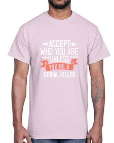 Accept who you are Unless youre a serial killer 4#- funny- Cotton Tee