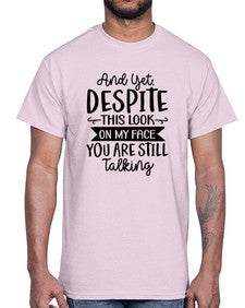 And Yet Despite This Look On My Face You Are Still Talking 234#- funny- Cotton Tee