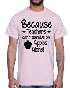 Because Teachers cant survive on Apples Alone 20#- teacher- Cotton Tee