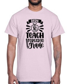 Born To Teach Forced To Grade Style 637#- teacher- Cotton Tee