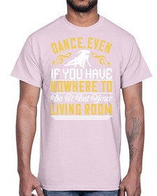 Dance even if you have nowhere to do it but your living room 5#- dance2- Cotton Tee