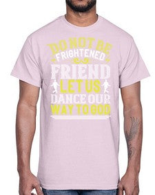 Do not be frightened friend let us dance our way to god 20#- dance2- Cotton Tee