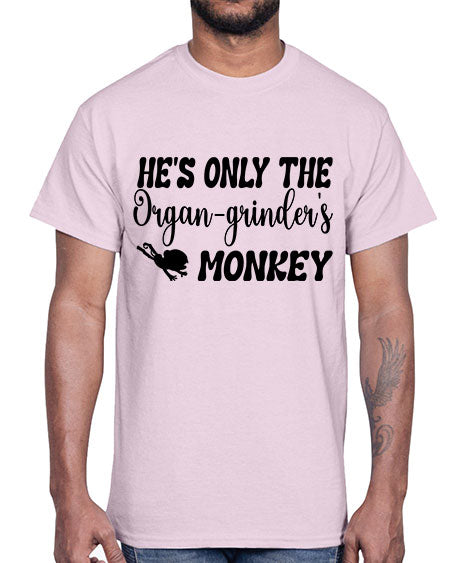 Hes only the organgrinders monkey - monkey- Cotton Tee
