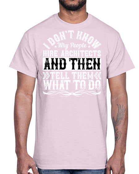 I dont know why people hire architects and then tell them what to do Style 193#- architect- Cotton Tee