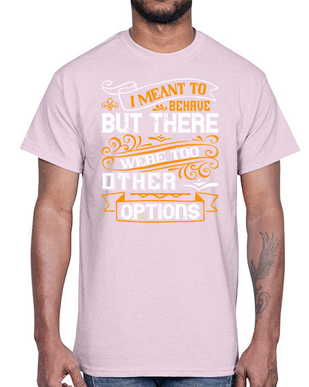 I meant to behave but there were too many other options Style 72#- pig- Cotton Tee