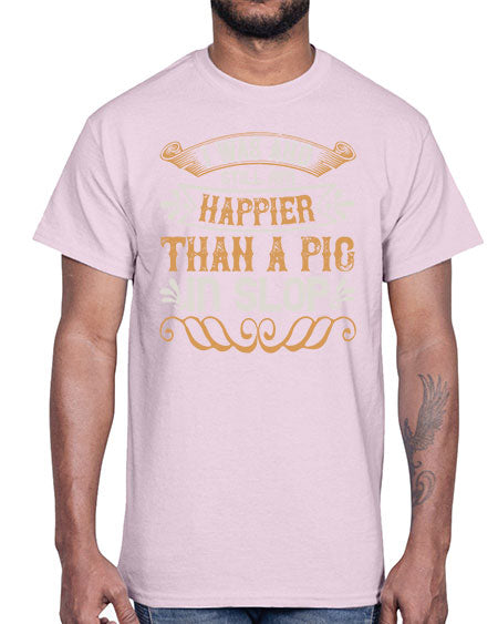 I was and still am happier than a pig in slop Style 64#- pig- Cotton Tee