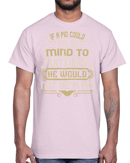 If a pig could give his mind to anything he would not be a pigg Style 56#- pig- Cotton Tee