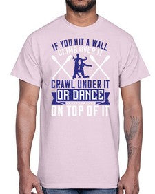 If you hit a wall climb over it crawl under it or dance on top of it 24#- dance2- Cotton Tee