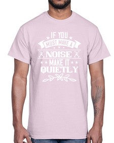 If you must make a noise make it quietly 45#- funny- Cotton Tee