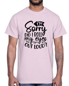 Im sorry did I roll my eyes out loud 651#- funny- Cotton Tee
