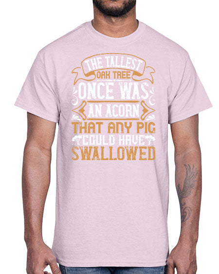 The tallest oak tree once was an acorn that any pig could have swallowed Style 19#- pig- Cotton Tee