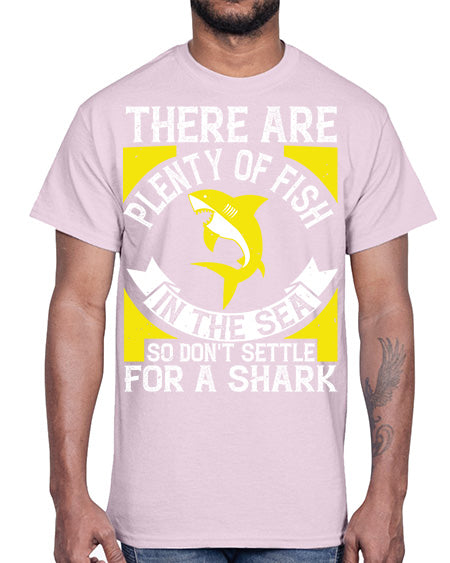 There are plenty of fish in the sea so dont settle for a shark Style 16#- shark-fish- Cotton Tee