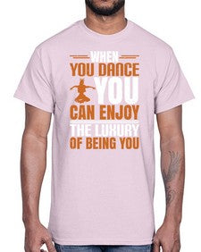 When you dance you can enjoy the luxury of being you 44#- dance2- Cotton Tee