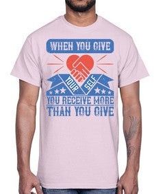 When you give yourself you receive more than you give Style 8#- volunteer- Cotton Tee