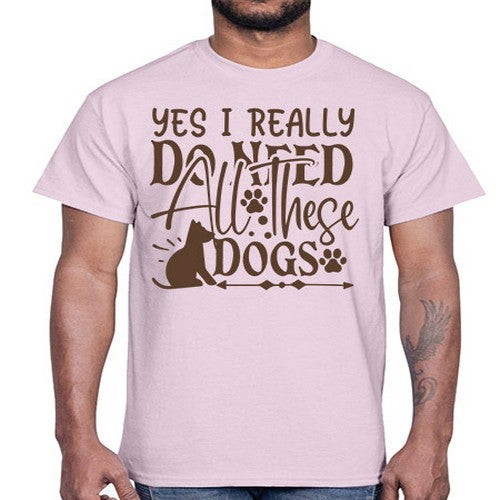 Yes I Really Do Need All These Dogs Style 56#- dogs- Cotton Tee